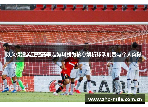 以久保建英亚冠赛季走势判断为核心解析球队前景与个人突破