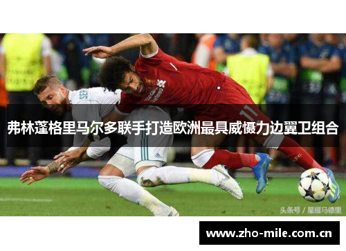 弗林蓬格里马尔多联手打造欧洲最具威慑力边翼卫组合