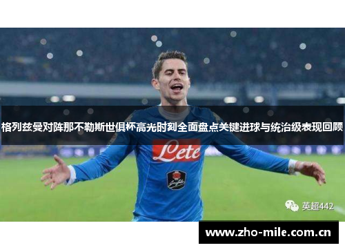 格列兹曼对阵那不勒斯世俱杯高光时刻全面盘点关键进球与统治级表现回顾