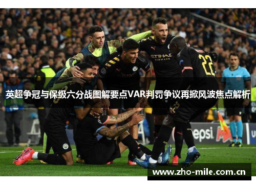 英超争冠与保级六分战图解要点VAR判罚争议再掀风波焦点解析